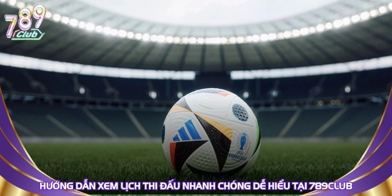 huong-dan-xem-lich-thi-dau-nhanh-chong-de-hieu-tai-789club