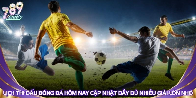 lich-thi-dau-bong-da-hom-nay-cap-nhat-day-du-nhieu-giai-lon-nho