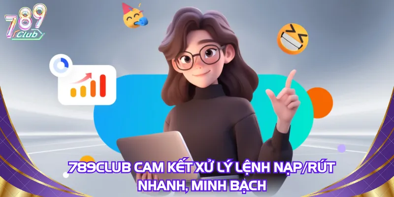 789Club cam kết xử lý lệnh nạp/rút nhanh, minh bạch