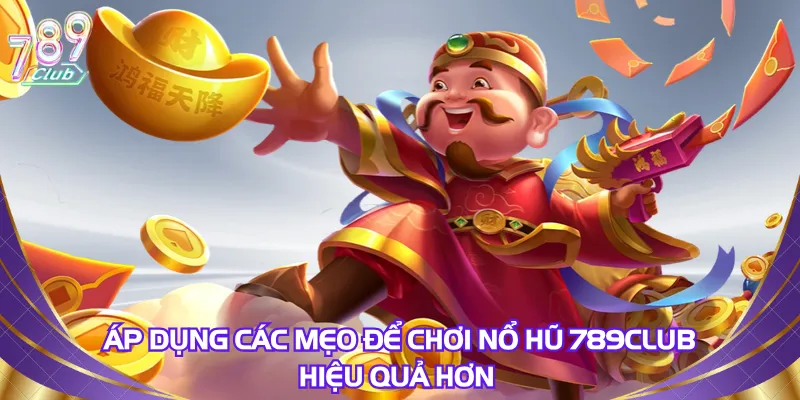 Áp dụng các mẹo để chơi nổ hũ 789Club hiệu quả hơn