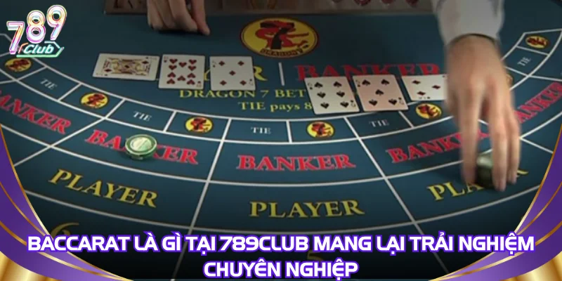 Baccarat là gì tại 789Club mang lại trải nghiệm chuyên nghiệp