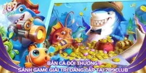 Bắn Cá Đổi Thưởng – Sảnh Game Giải Trí Đẳng Cấp Tại 789club
