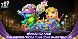 Bắn cá rùa xanh – Săn Thưởng Cực Đã Cùng Cổng Game 789Club