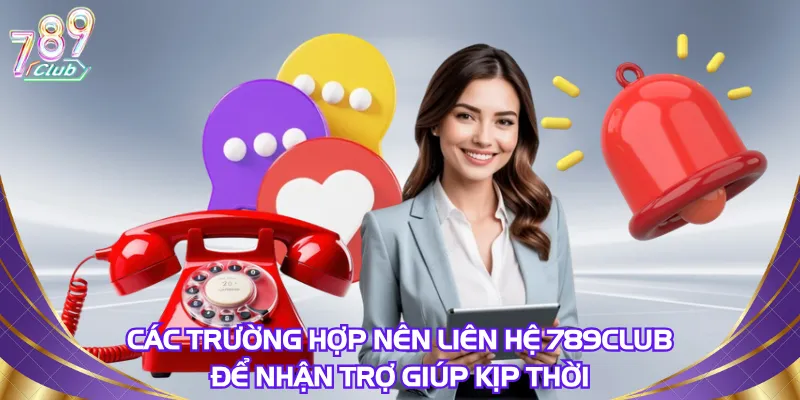 Các trường hợp nên liên hệ 789Club để nhận trợ giúp kịp thời