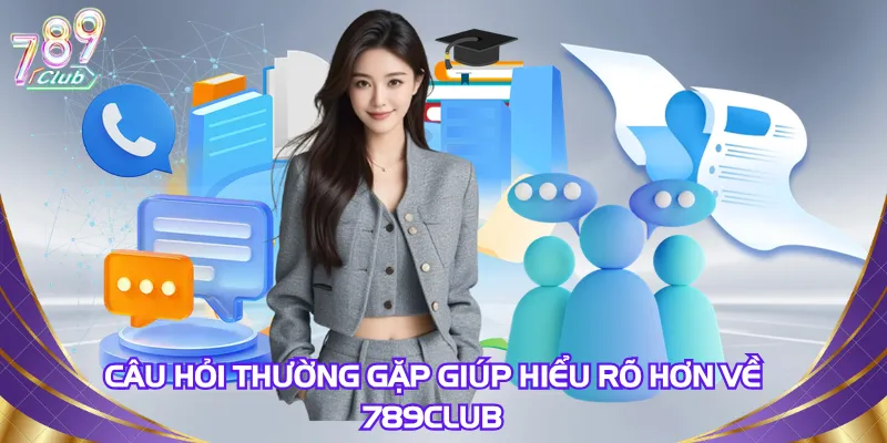 Câu hỏi thường gặp giúp hiểu rõ hơn về 789Club