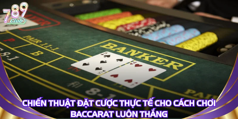 Chiến thuật đặt cược thực tế cho cách chơi baccarat luôn thắng