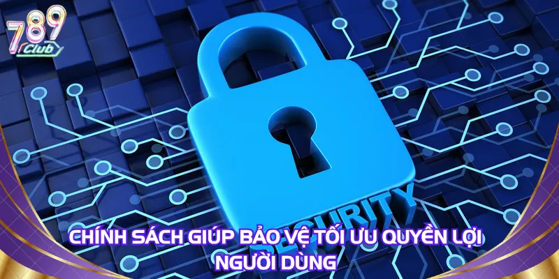 Chính sách giúp bảo vệ tối ưu quyền lợi người dùng