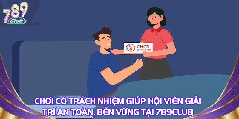 Chơi có trách nhiệm giúp hội viên giải trí an toàn, bền vững tại 789Club