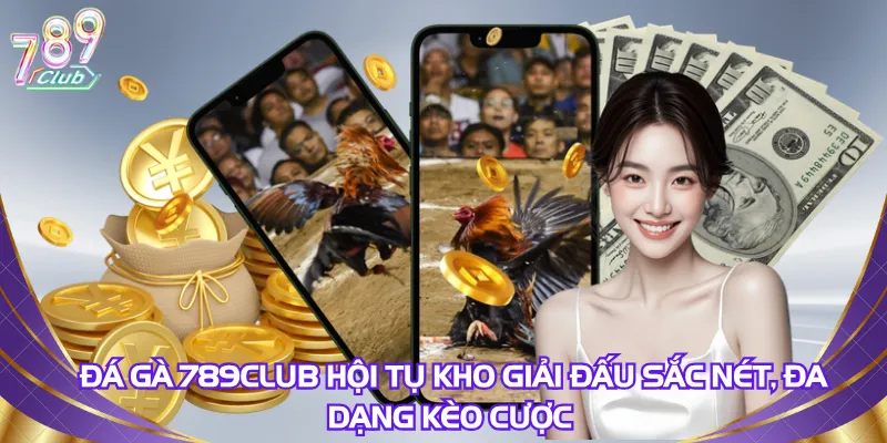 Đá gà 789Club hội tụ kho giải đấu sắc nét, đa dạng kèo cược