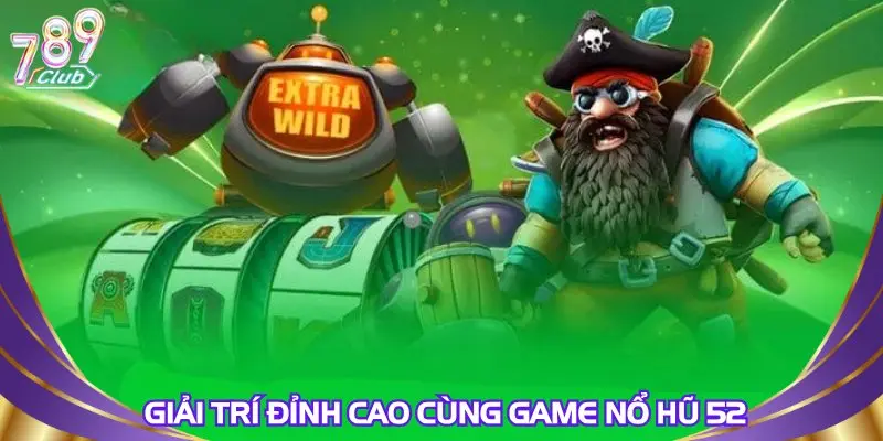 Giải trí đỉnh cao cùng game nổ hũ 52