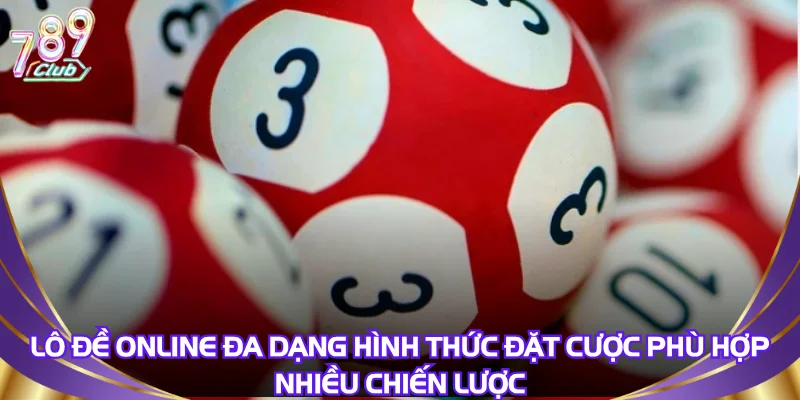 Lô đề online đa dạng hình thức đặt cược phù hợp nhiều chiến lược