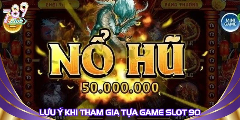 Lưu ý khi tham gia tựa game slot 90