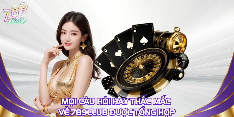 Mọi câu hỏi hay thắc mắc về 789Club được tổng hợp