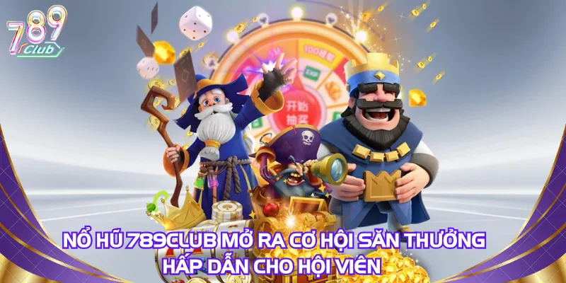 Nổ hũ 789Club mở ra cơ hội săn thưởng hấp dẫn cho hội viên