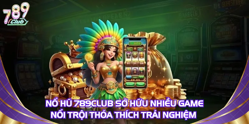 Nổ hũ 789Club sở hữu nhiều game nổi trội cho anh em thỏa thích trải nghiệm