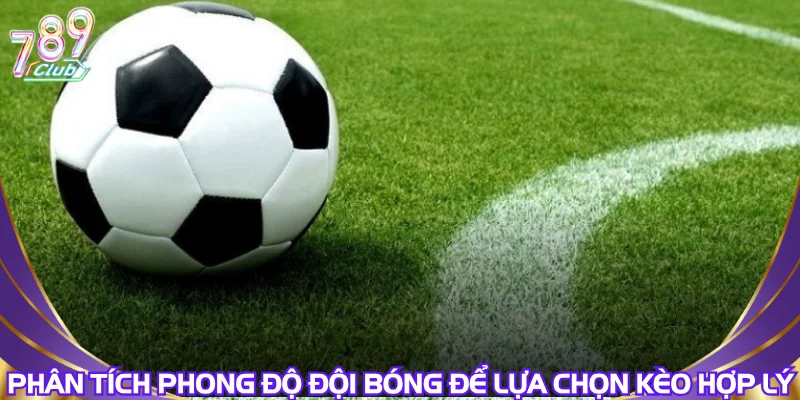 Phân tích phong độ đội bóng để lựa chọn kèo hợp lý