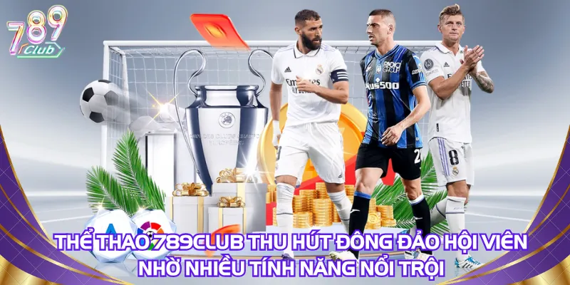 Thể thao 789Club thu hút đông đảo hội viên nhờ nhiều tính năng nổi trội