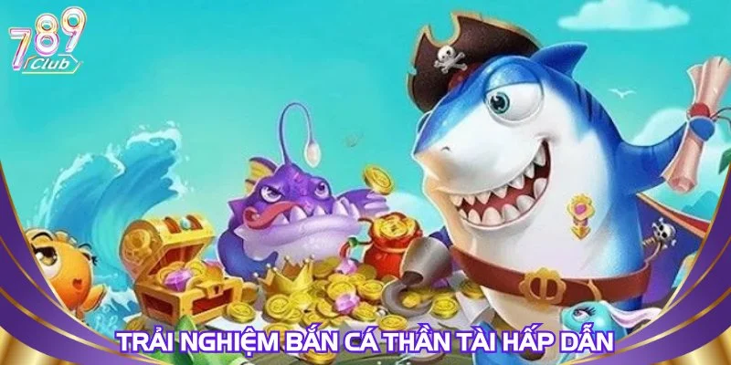 Trải nghiệm bắn cá thần tài hấp dẫn
