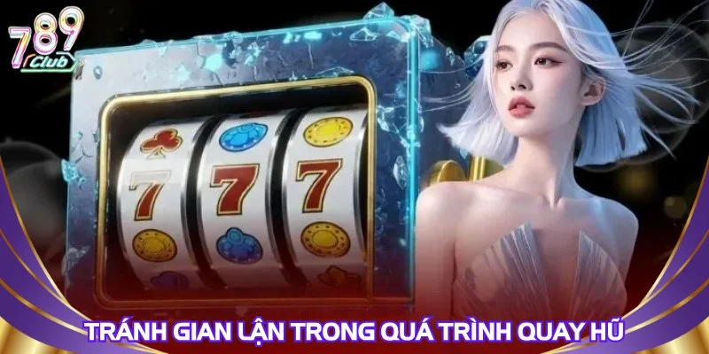 Tránh gian lận trong quá trình quay hũ